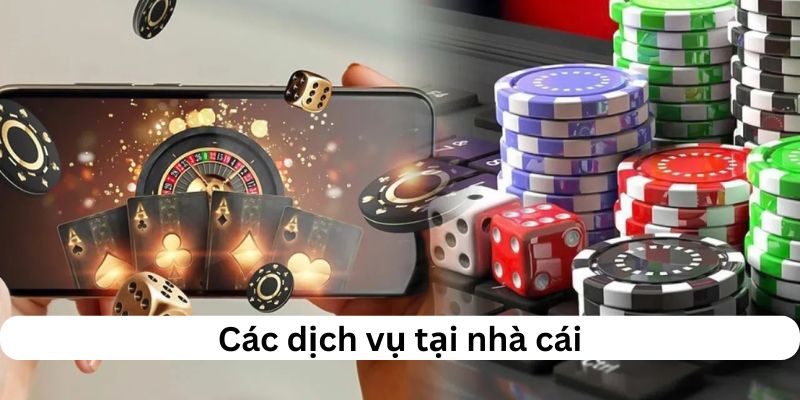 Những dịch vụ nổi bật tại nhà cái