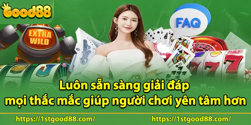 Luôn sẵn sàng giải đáp mọi thắc mắc giúp người chơi yên tâm hơn